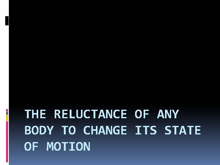THE RELUCTANCE OF ANY BODY TO CHANGE ITS STATE OF MOTION 