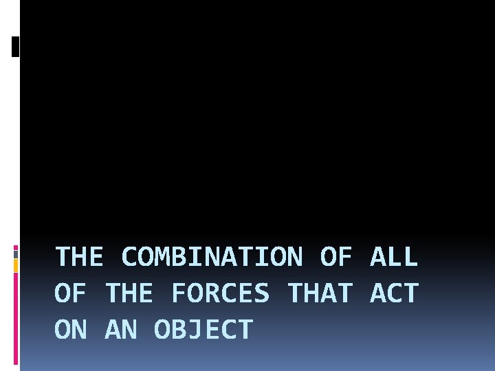 THE COMBINATION OF ALL OF THE FORCES THAT ACT ON AN OBJECT 