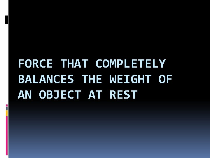 FORCE THAT COMPLETELY BALANCES THE WEIGHT OF AN OBJECT AT REST 