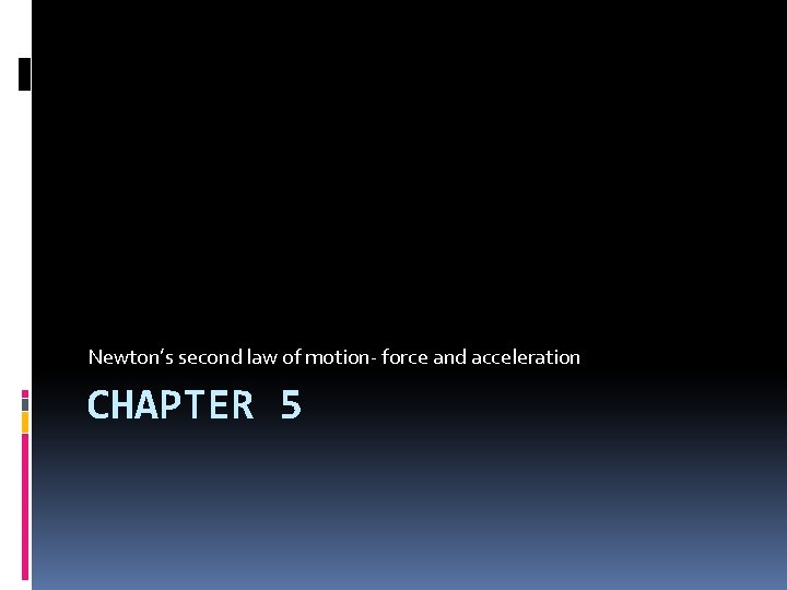 Newton’s second law of motion- force and acceleration CHAPTER 5 
