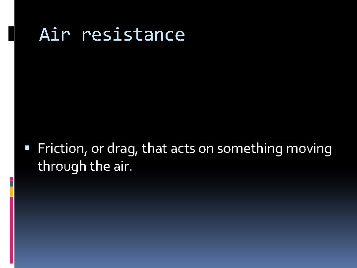 Air resistance Friction, or drag, that acts on something moving through the air. 