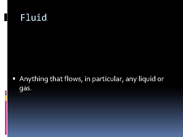 Fluid Anything that flows, in particular, any liquid or gas. 