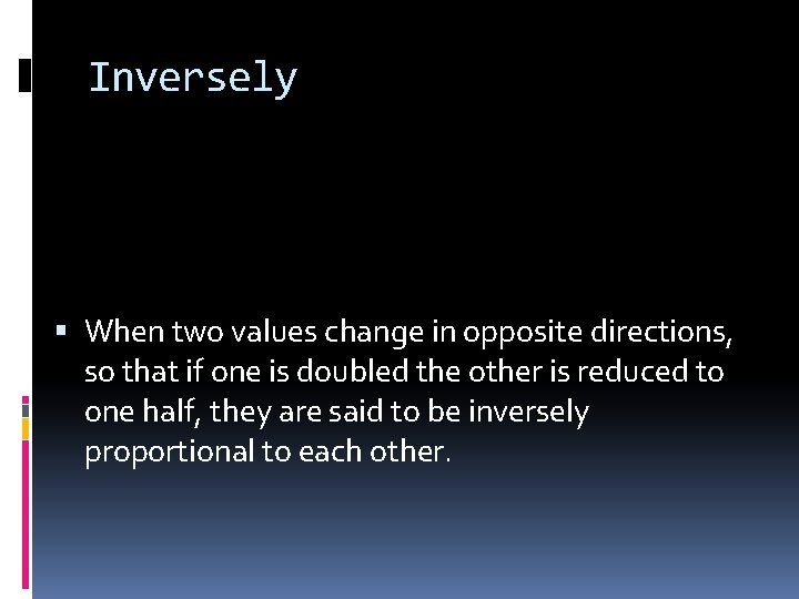Inversely When two values change in opposite directions, so that if one is doubled