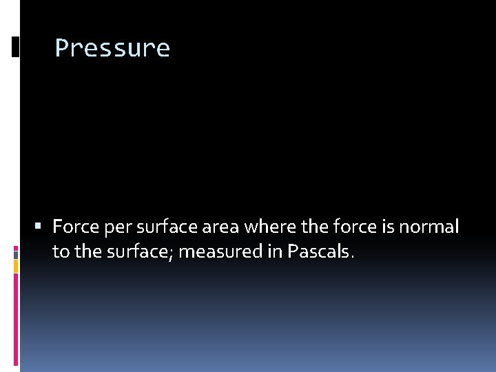 Pressure Force per surface area where the force is normal to the surface; measured