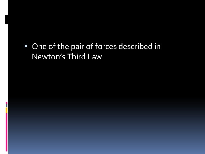  One of the pair of forces described in Newton’s Third Law 