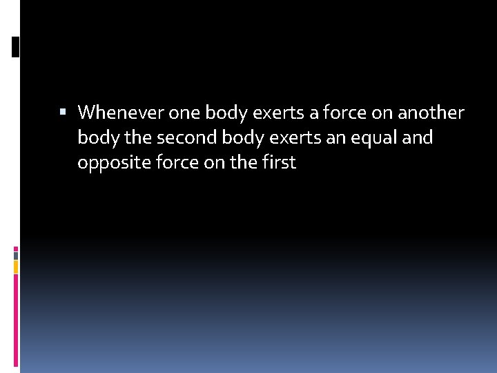  Whenever one body exerts a force on another body the second body exerts
