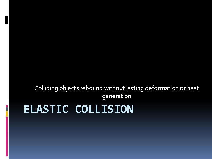 Colliding objects rebound without lasting deformation or heat generation ELASTIC COLLISION 