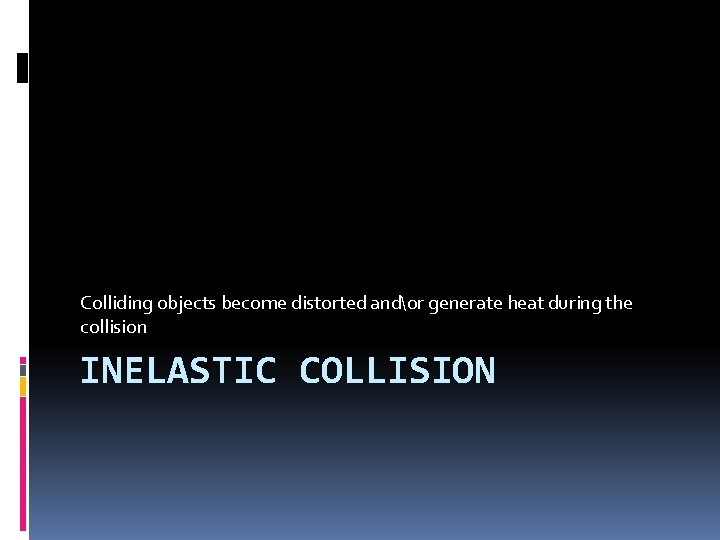 Colliding objects become distorted andor generate heat during the collision INELASTIC COLLISION 