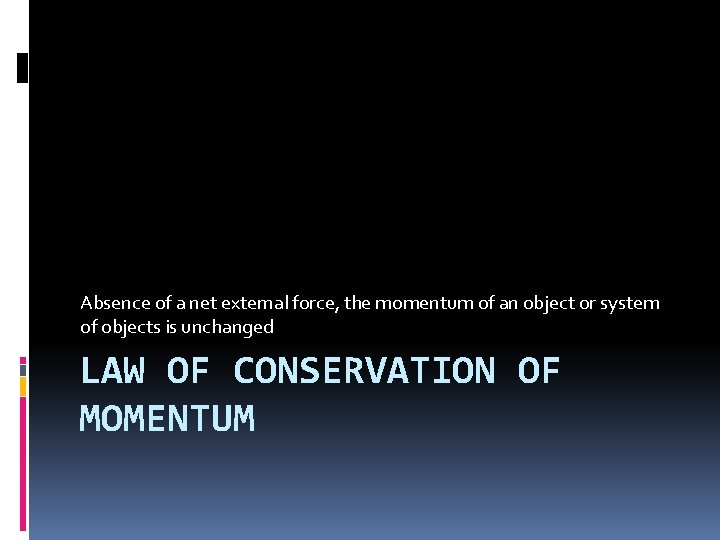 Absence of a net external force, the momentum of an object or system of