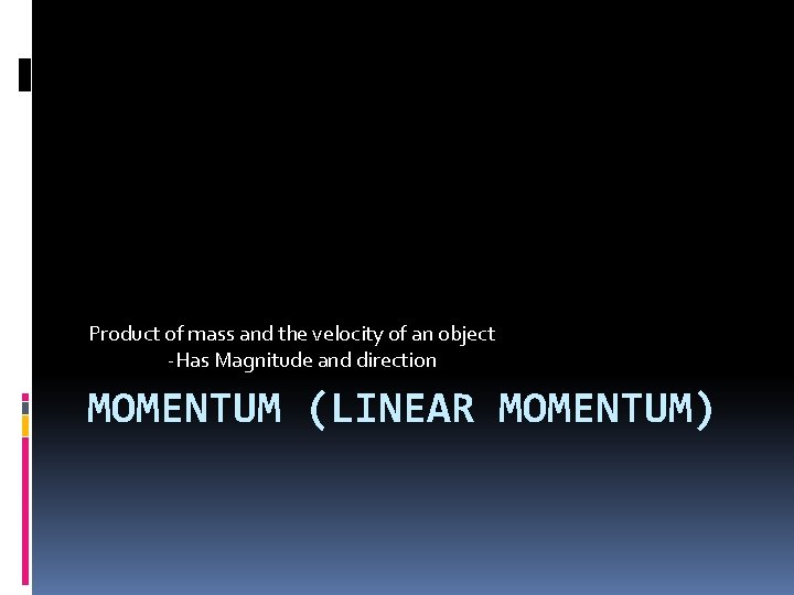 Product of mass and the velocity of an object -Has Magnitude and direction MOMENTUM