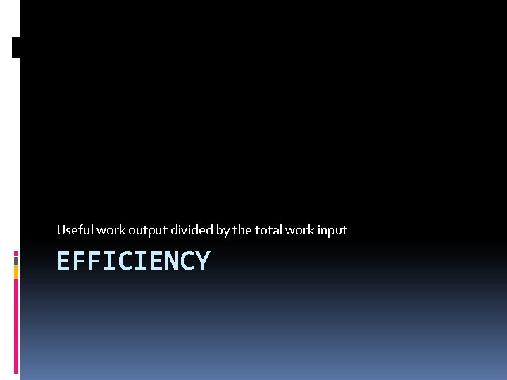Useful work output divided by the total work input EFFICIENCY 