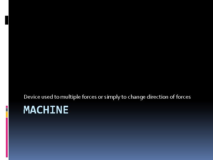 Device used to multiple forces or simply to change direction of forces MACHINE 