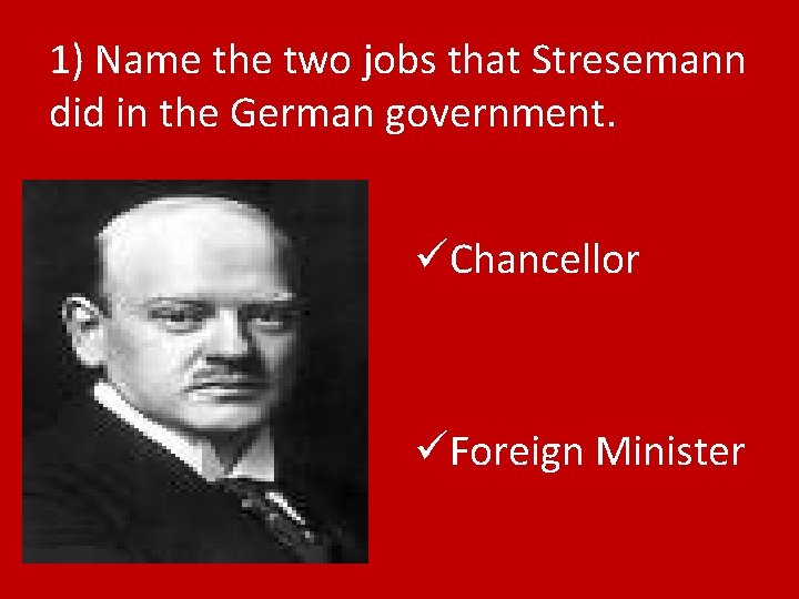 1) Name the two jobs that Stresemann did in the German government. üChancellor üForeign