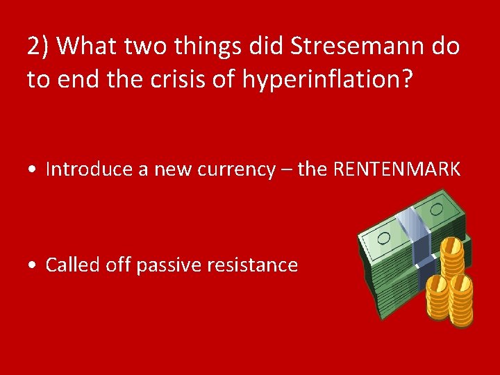 2) What two things did Stresemann do to end the crisis of hyperinflation? •
