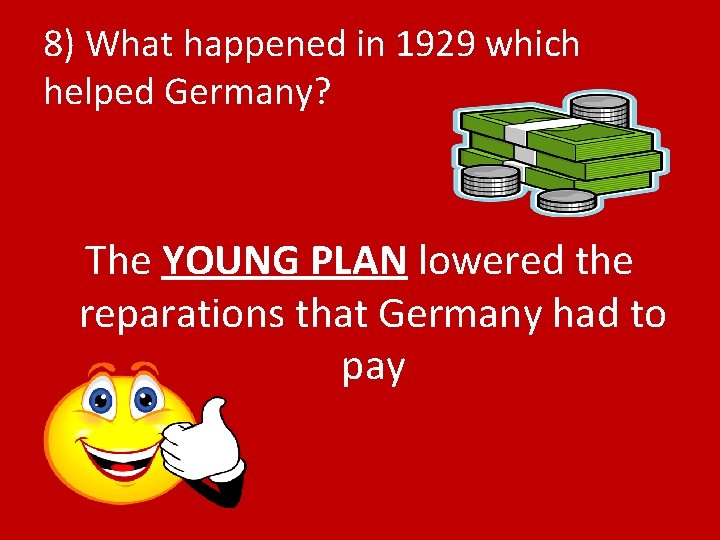 8) What happened in 1929 which helped Germany? The YOUNG PLAN lowered the reparations