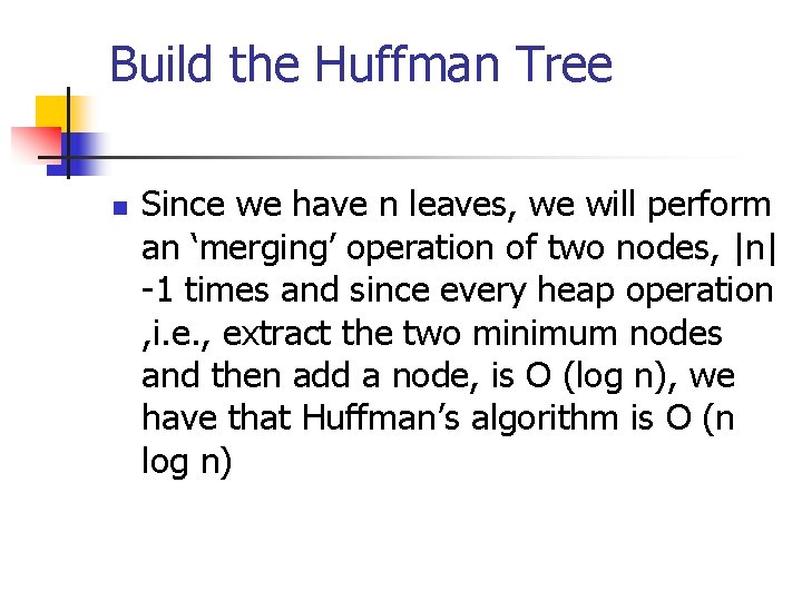 Build the Huffman Tree n Since we have n leaves, we will perform an