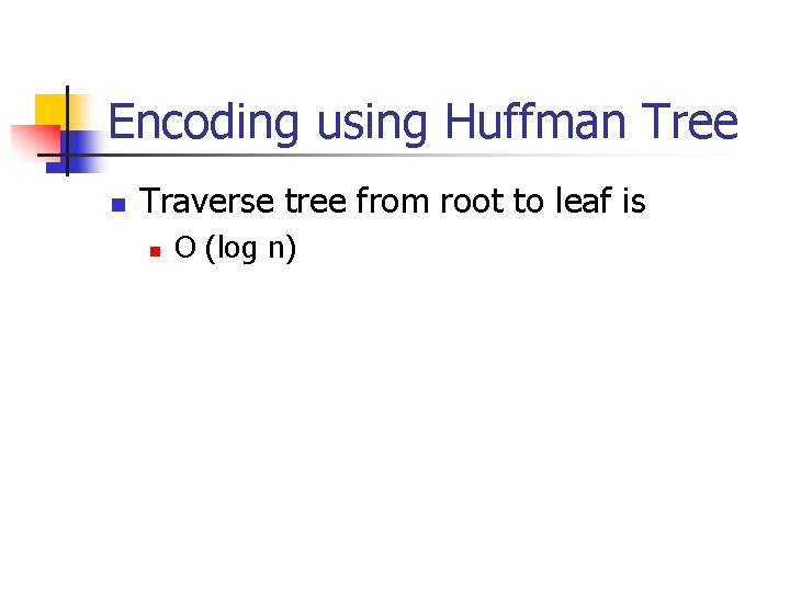 Encoding using Huffman Tree n Traverse tree from root to leaf is n O