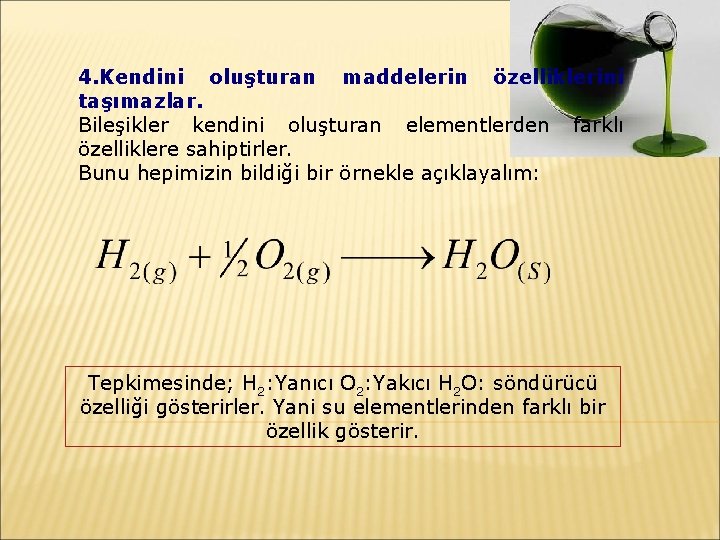 4. Kendini oluşturan maddelerin özelliklerini taşımazlar. Bileşikler kendini oluşturan elementlerden farklı özelliklere sahiptirler. Bunu