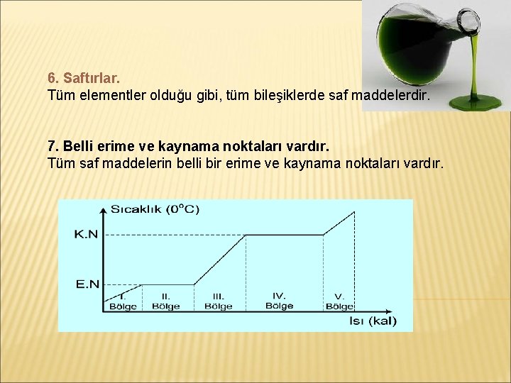 6. Saftırlar. Tüm elementler olduğu gibi, tüm bileşiklerde saf maddelerdir. 7. Belli erime ve