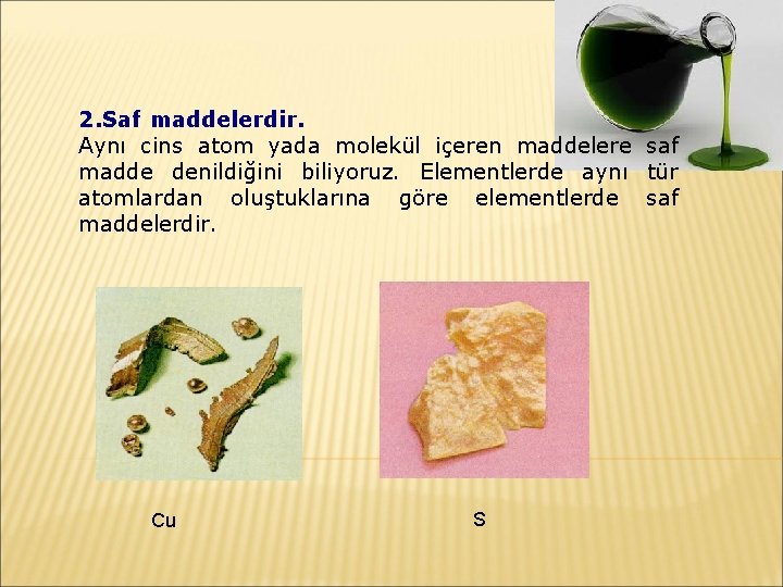 2. Saf maddelerdir. Aynı cins atom yada molekül içeren maddelere saf madde denildiğini biliyoruz.
