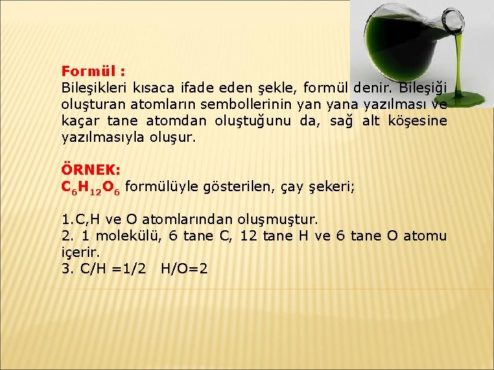 Formül : Bileşikleri kısaca ifade eden şekle, formül denir. Bileşiği oluşturan atomların sembollerinin yana