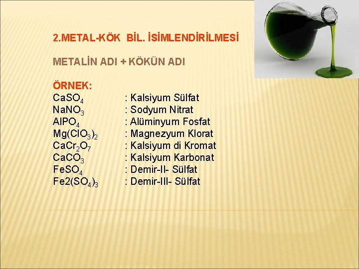 2. METAL-KÖK BİL. İSİMLENDİRİLMESİ METALİN ADI + KÖKÜN ADI ÖRNEK: Ca. SO 4 Na.