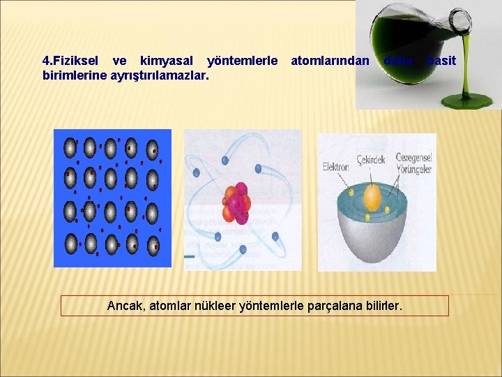 4. Fiziksel ve kimyasal yöntemlerle birimlerine ayrıştırılamazlar. atomlarından daha Ancak, atomlar nükleer yöntemlerle parçalana