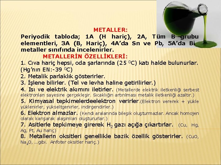 METALLER: Periyodik tabloda; 1 A (H hariç), 2 A, Tüm B grubu elementleri, 3