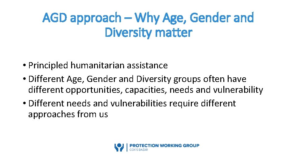 AGD approach – Why Age, Gender and Diversity matter • Principled humanitarian assistance •