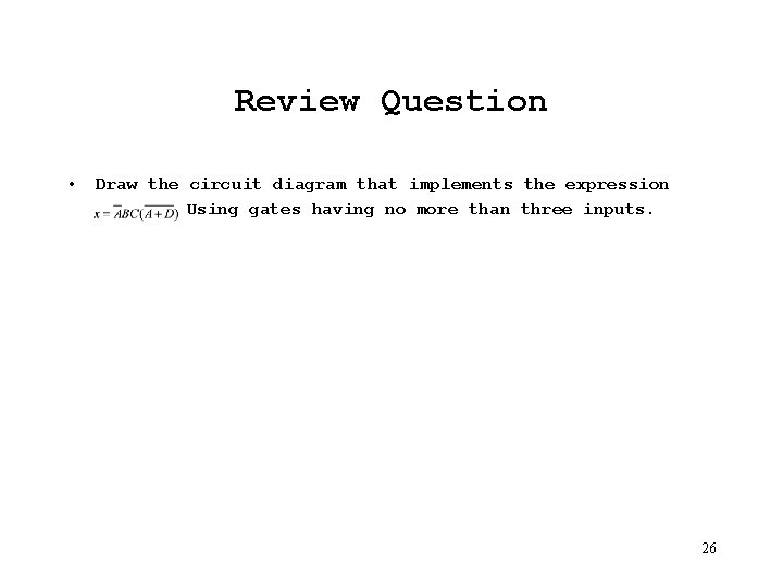 Review Question • Draw the circuit diagram that implements the expression Using gates having
