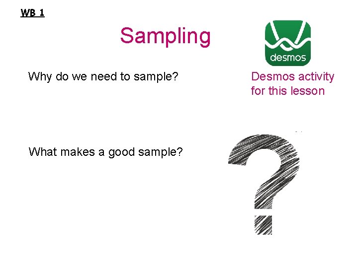 WB 1 Sampling Why do we need to sample? What makes a good sample?