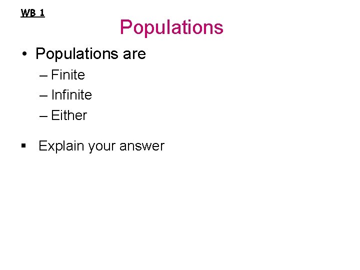 WB 1 Populations • Populations are – Finite – Infinite – Either § Explain