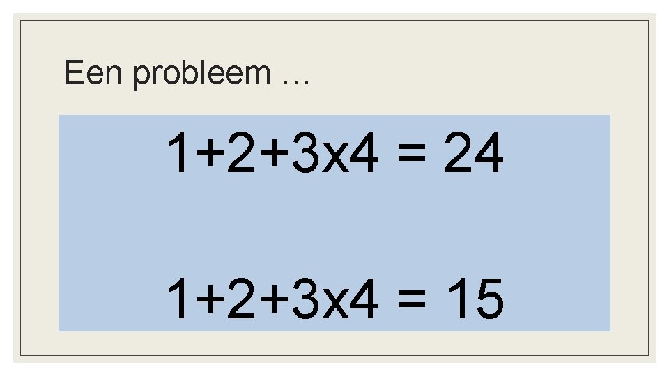 Een probleem … 1+2+3 x 4 = 24 1+2+3 x 4 = 15 