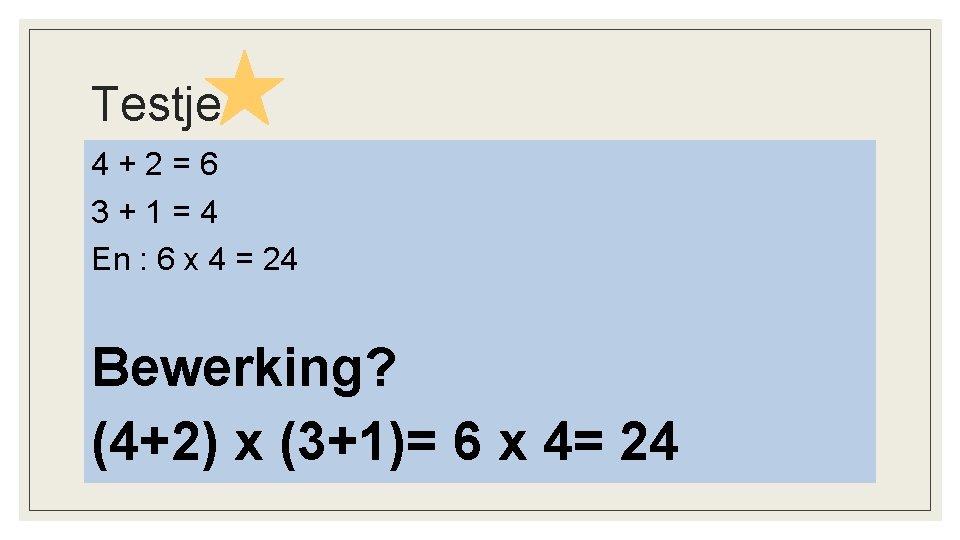 Testje 4+2=6 3+1=4 En : 6 x 4 = 24 Bewerking? (4+2) x (3+1)=