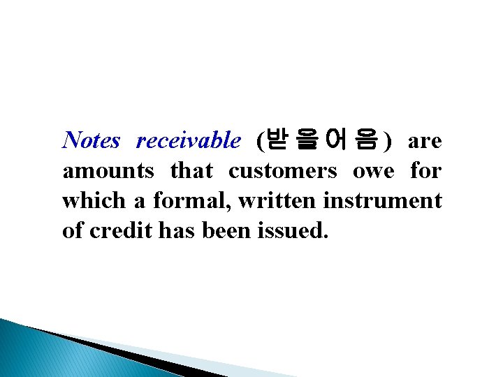 Notes receivable (받 을 어 음 ) are amounts that customers owe for which