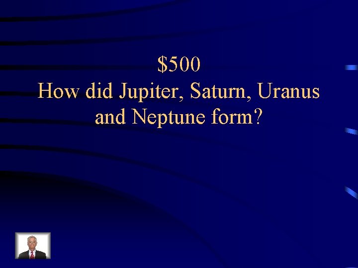 $500 How did Jupiter, Saturn, Uranus and Neptune form? 