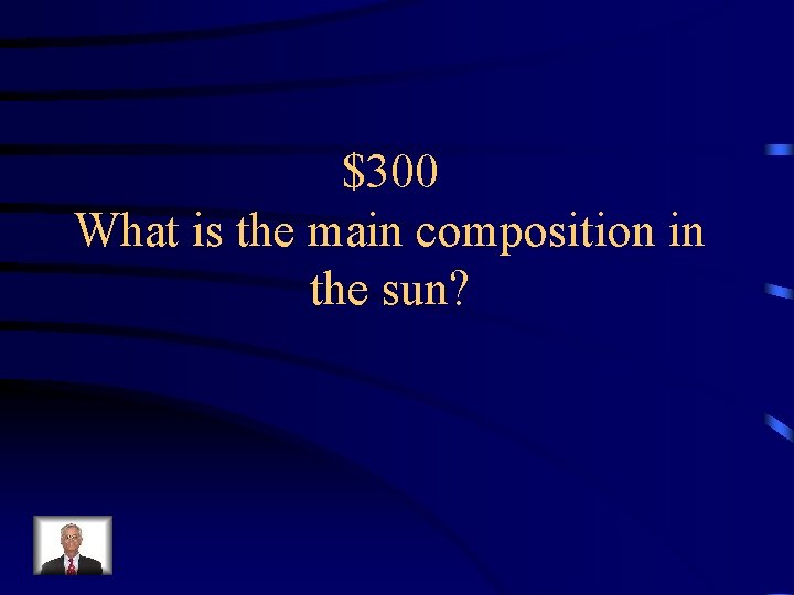 $300 What is the main composition in the sun? 