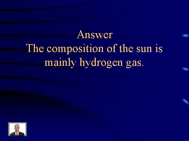 Answer The composition of the sun is mainly hydrogen gas. 