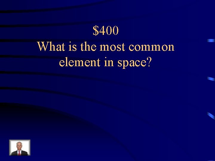 $400 What is the most common element in space? 