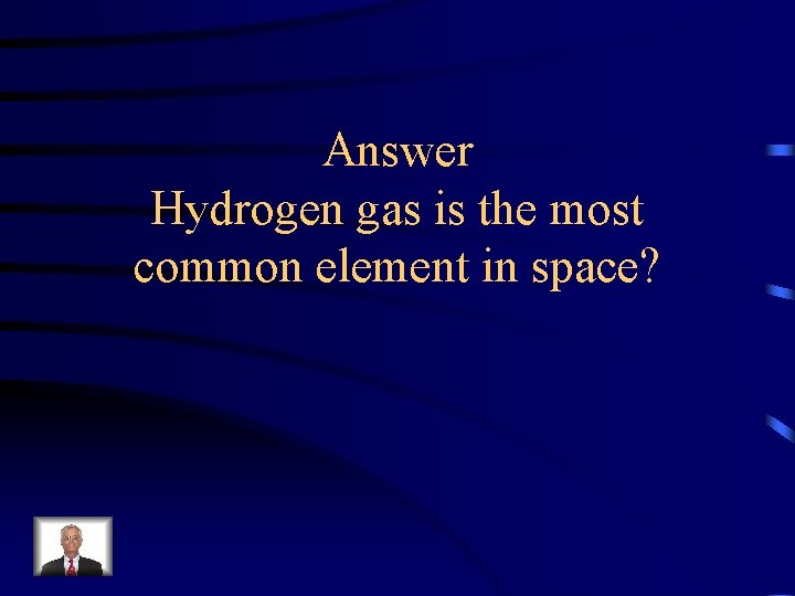 Answer Hydrogen gas is the most common element in space? 