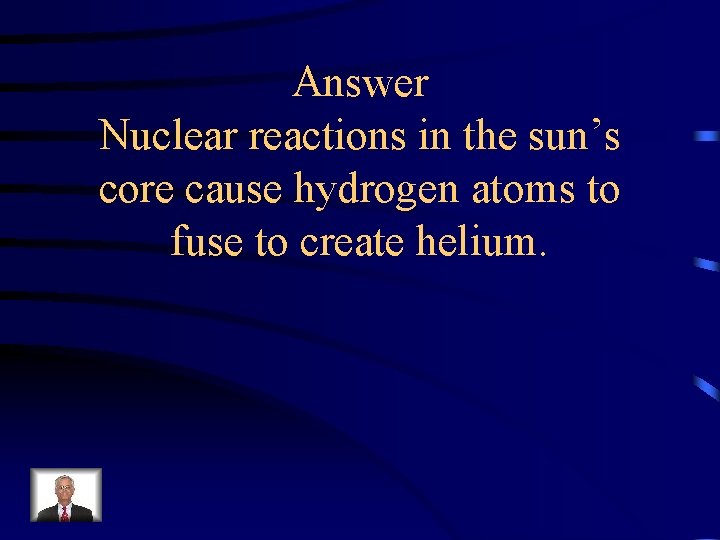 Answer Nuclear reactions in the sun’s core cause hydrogen atoms to fuse to create