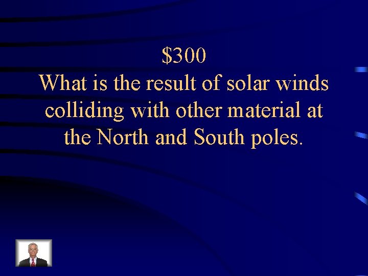 $300 What is the result of solar winds colliding with other material at the
