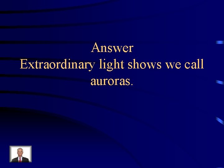 Answer Extraordinary light shows we call auroras. 