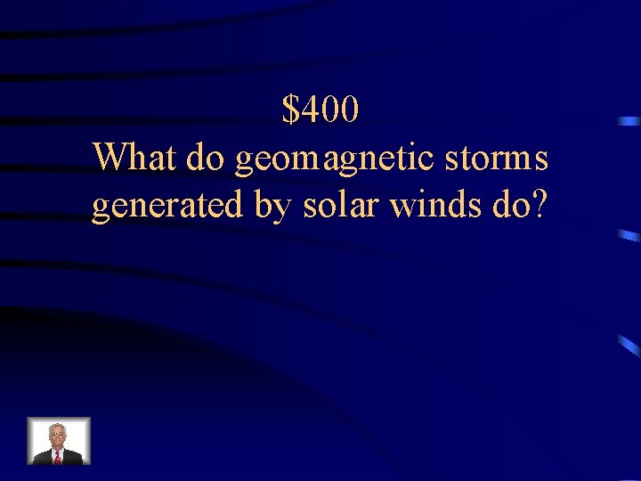 $400 What do geomagnetic storms generated by solar winds do? 