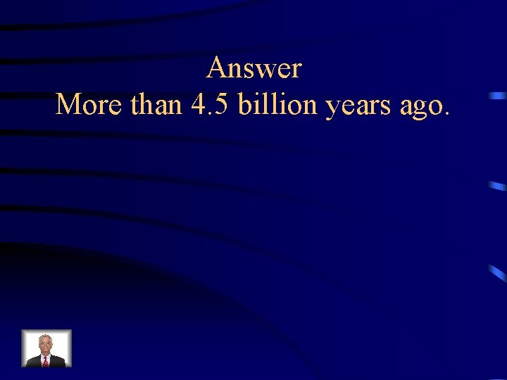 Answer More than 4. 5 billion years ago. 