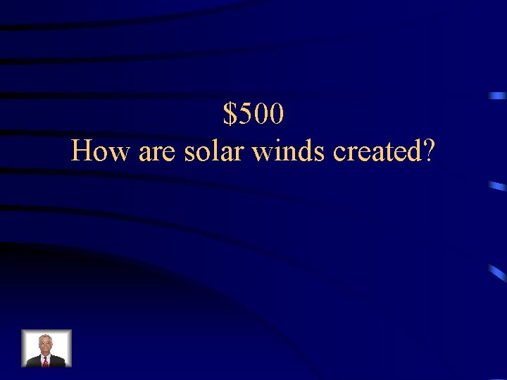 $500 How are solar winds created? 