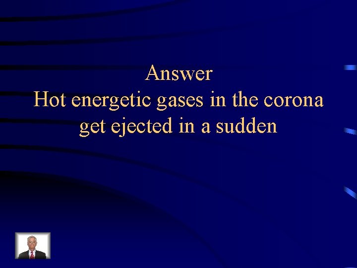 Answer Hot energetic gases in the corona get ejected in a sudden 