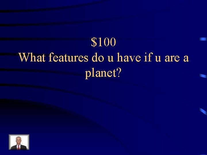 $100 What features do u have if u are a planet? 