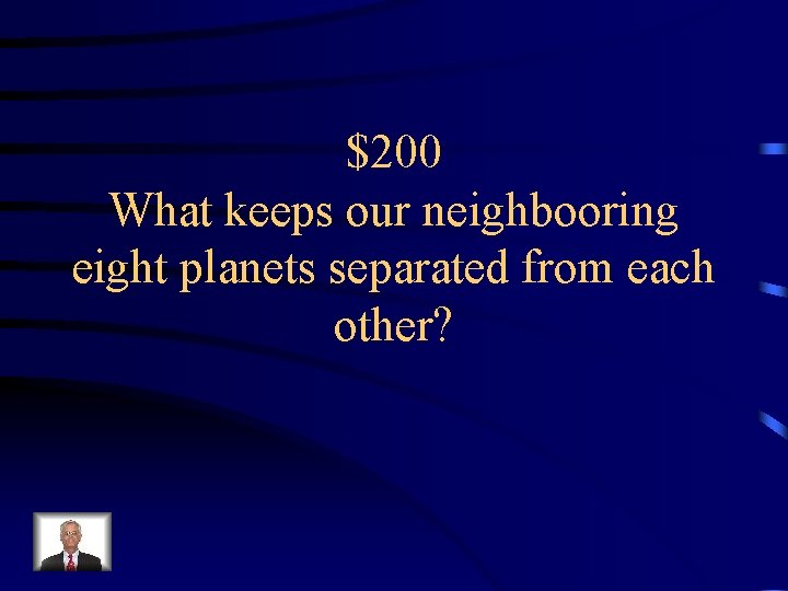 $200 What keeps our neighbooring eight planets separated from each other? 