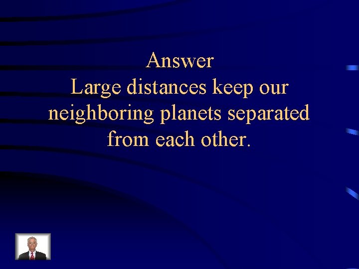 Answer Large distances keep our neighboring planets separated from each other. 